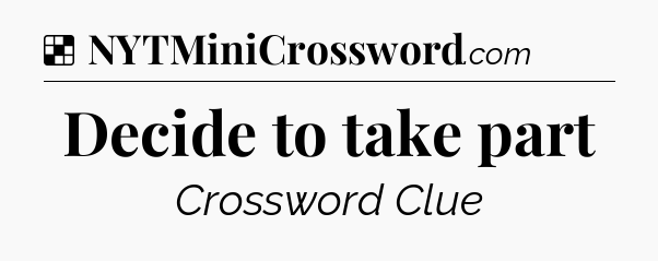 Solution: Decide to take part - NYT Crossword