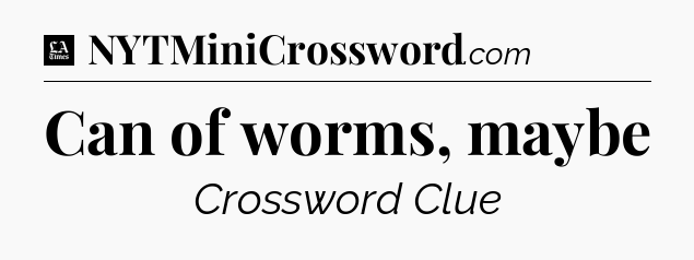 Can of worms, maybe - LA Times Crossword