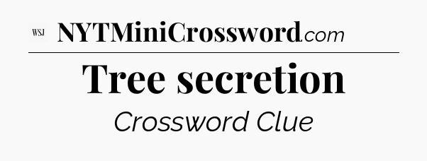 Tree secretion - WSJ Crossword