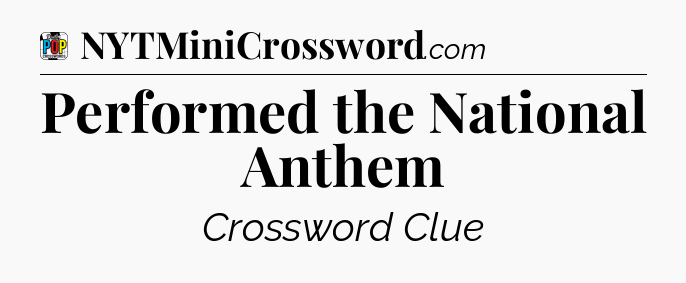 Performed the National Anthem Crossword Clue