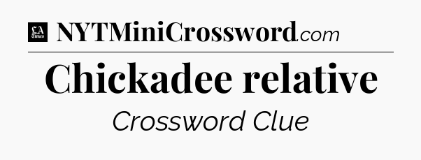 Chickadee relative - LA Times Crossword