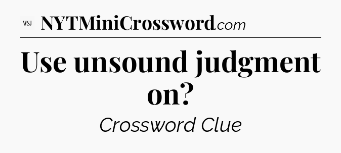 Use unsound judgment on - WSJ Crossword