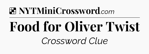 Solution: Food for Oliver Twist - NYT Crossword
