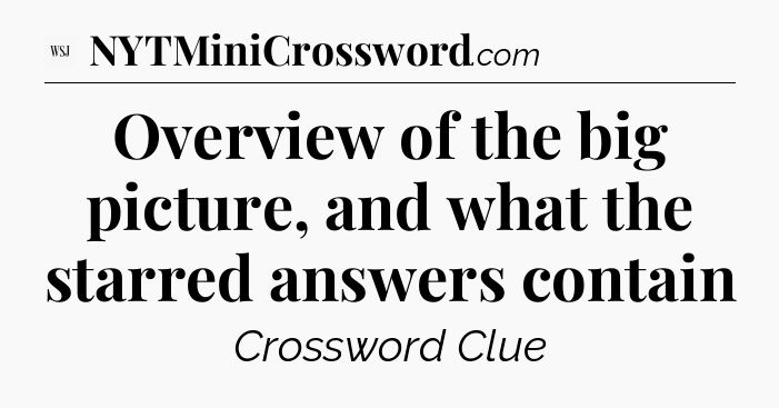 Overview of the big picture, and what the starred answers contain - WSJ Crossword