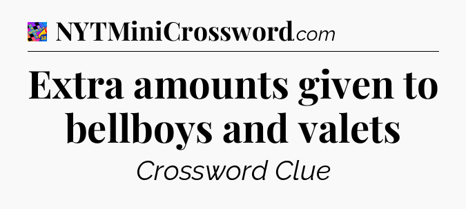 Extra amounts given to bellboys and valets Crossword Clue