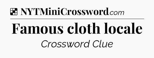 Solution: Famous cloth locale - NYT Crossword