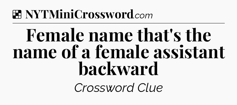 Solution: Female name that's the name of a female assistant backward - NYT Crossword