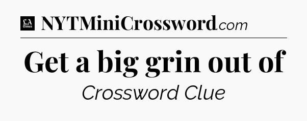 Get a big grin out of - LA Times Crossword