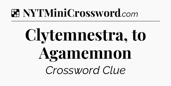 Solution: Clytemnestra, to Agamemnon - NYT Crossword