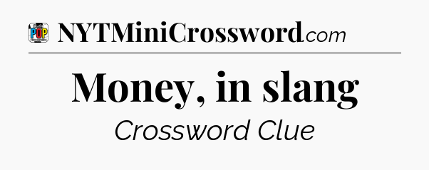 Money, in slang Crossword Clue