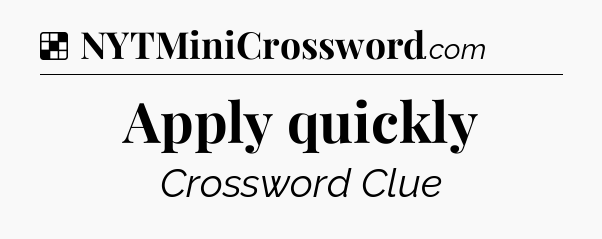 Solution: Apply quickly - NYT Crossword