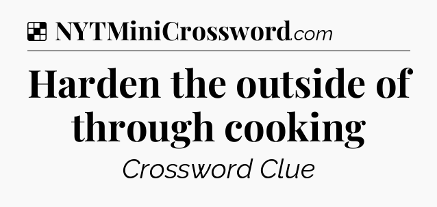 Solution: Harden the outside of through cooking - NYT Crossword