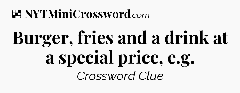 Solution: Burger, fries and a drink at a special price, e.g - NYT Crossword