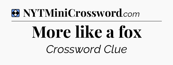 Solution: More like a fox - NYT Mini Crossword