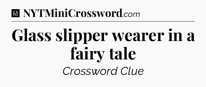 Glass slipper wearer in a fairy tale - LA Times Crossword