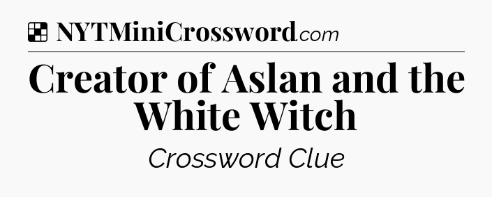 Solution: Creator of Aslan and the White Witch - NYT Crossword