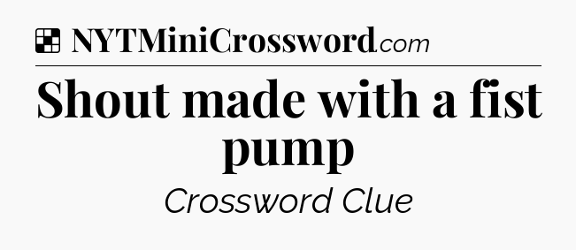 Solution: Shout made with a fist pump - NYT Crossword