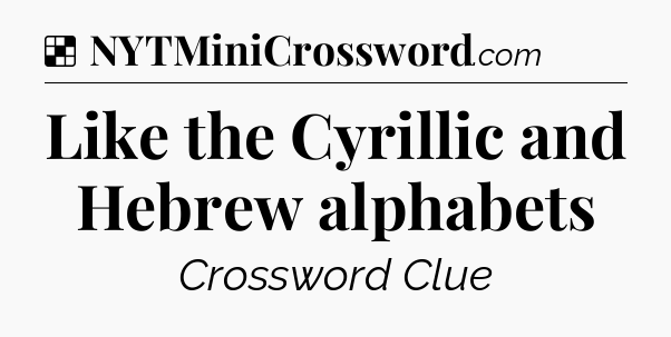 Solution: Like the Cyrillic and Hebrew alphabets - NYT Crossword