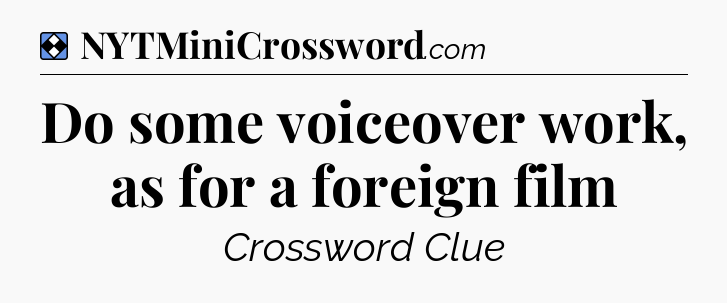 Solution: Do some voiceover work, as for a foreign film - NYT Mini Crossword