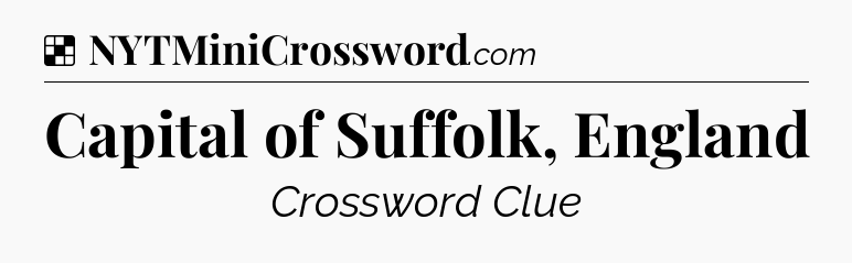 Solution: Capital of Suffolk, England - NYT Crossword