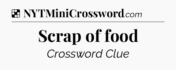 Solution: Scrap of food - NYT Crossword