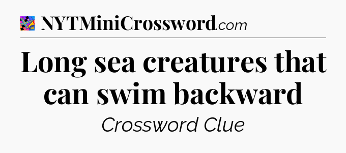 Long sea creatures that can swim backward Crossword Clue