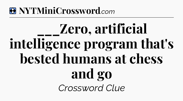Solution: ___Zero, artificial intelligence program that's bested humans at chess and go - NYT Mini Crossword