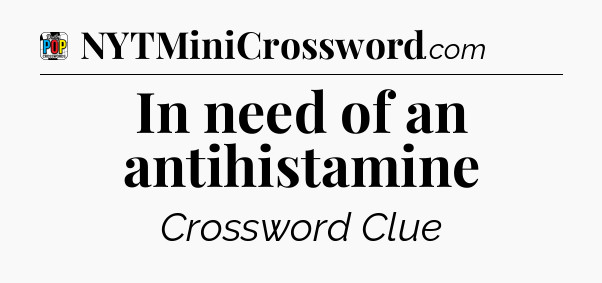 In need of an antihistamine Crossword Clue