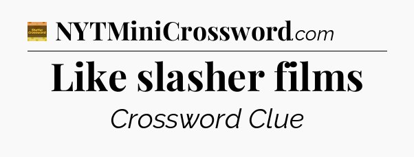 Like slasher films - Eugene Sheffer Crossword