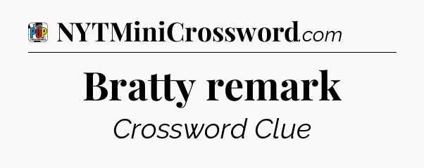 Bratty remark Crossword Clue