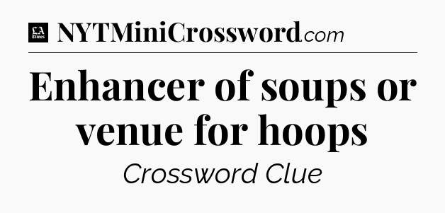 Enhancer of soups or venue for hoops - LA Times Crossword