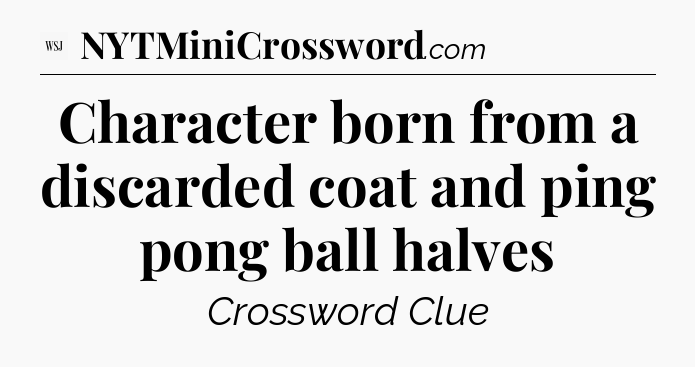Character born from a discarded coat and ping pong ball halves - WSJ Crossword