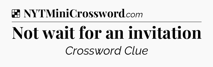 Solution: Not wait for an invitation - NYT Crossword