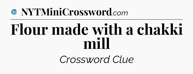 Flour made with a chakki mill Crossword Clue