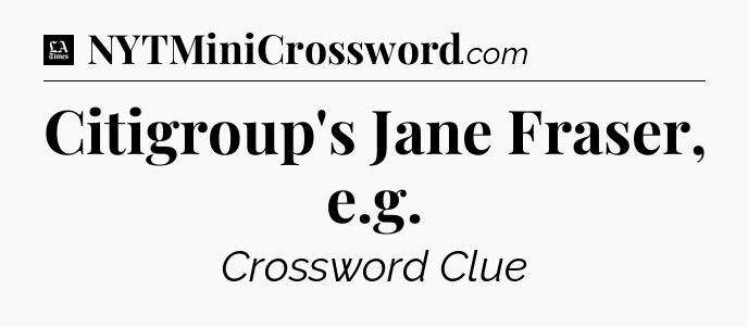 Citigroup's Jane Fraser, e.g - LA Times Crossword