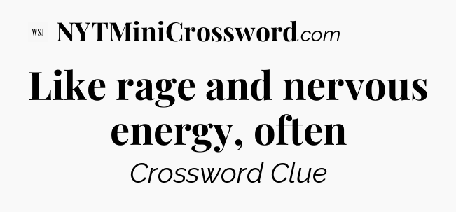Like rage and nervous energy, often - WSJ Crossword