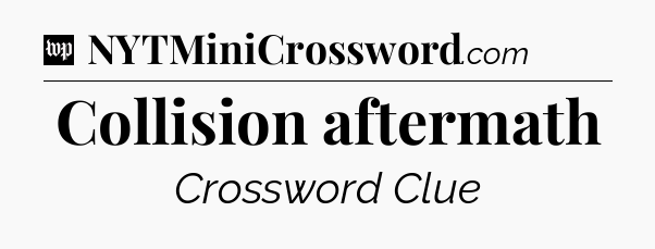 Collision aftermath Crossword Clue
