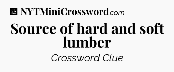 Source of hard and soft lumber - LA Times Crossword