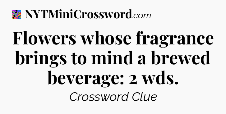 Flowers whose fragrance brings to mind a brewed beverage: 2 wds Crossword Clue
