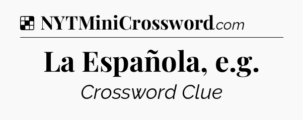 Solution: La Española, e.g - NYT Crossword