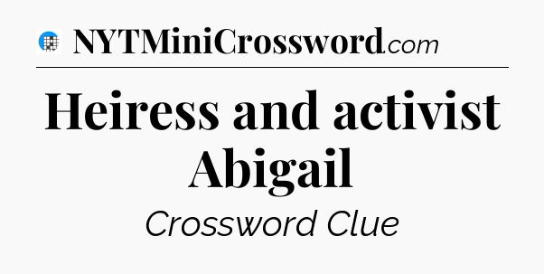 Heiress and activist Abigail Crossword Clue