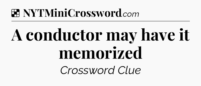 Solution: A conductor may have it memorized - NYT Crossword