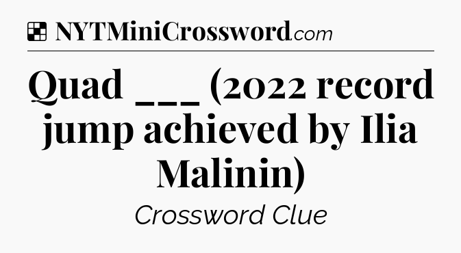 Solution: Quad ___ (2022 record jump achieved by Ilia Malinin) - NYT Crossword