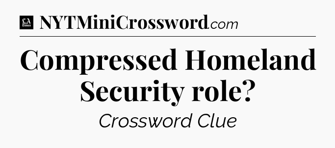 Compressed Homeland Security role - LA Times Crossword
