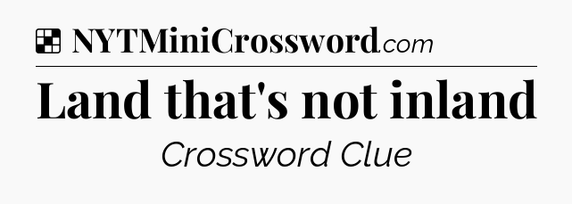 Solution: Land that's not inland - NYT Crossword