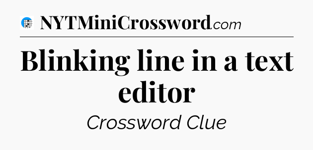 Blinking line in a text editor Crossword Clue