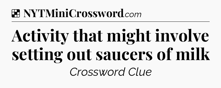 Solution: Activity that might involve setting out saucers of milk - NYT Crossword