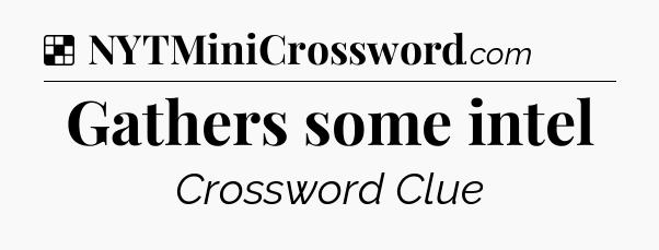 Solution: Gathers some intel - NYT Crossword
