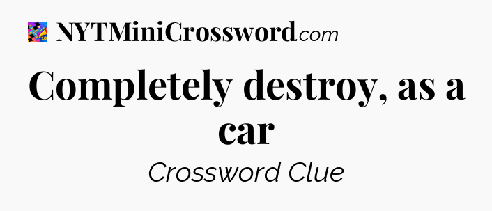 Completely destroy, as a car Crossword Clue