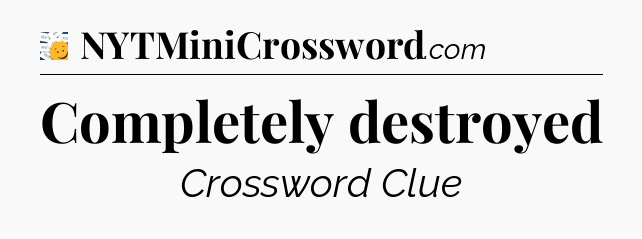 Completely destroyed - 7 Little Words